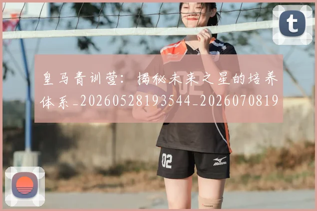 皇马青训营:揭秘未来之星的培养体系_20260528193544_20260708194429_20260802163812